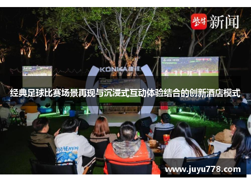 经典足球比赛场景再现与沉浸式互动体验结合的创新酒店模式