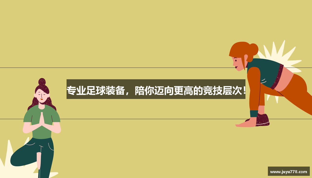 专业足球装备，陪你迈向更高的竞技层次！